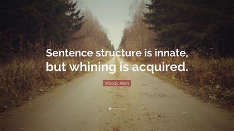 Woody Allen Quote: “Sentence structure is innate, but whining is acquired.”