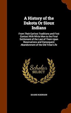 A History of the Dakota or Sioux Indians: From Their Earliest ...