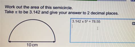 Solved: Work out the area of this semicircle. Take π to be 3.142 and ...