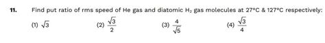 11. Find put ratio of rms speed of He gas and diatomic H₂ gas molecules ...