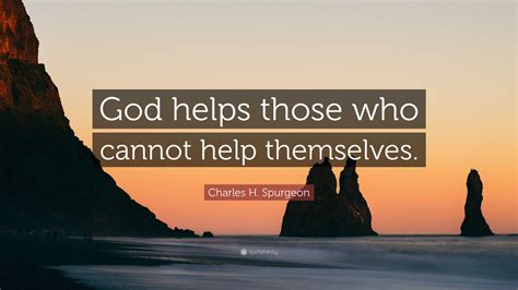 Charles H. Spurgeon Quote: “God helps those who cannot help themselves.”