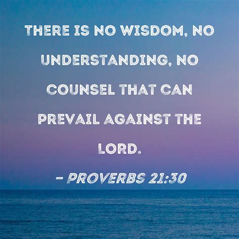 Proverbs 21:30 There is no wisdom, no understanding, no counsel that ...