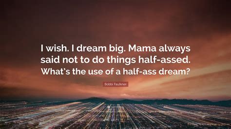 Bobbi Faulkner Quote: "I wish. I dream big. Mama always said not to do ...