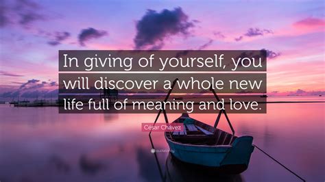 César Chávez Quote: “In giving of yourself, you will discover a whole ...