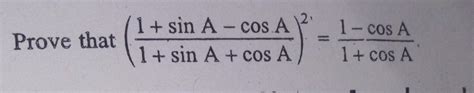Prove that(1+ sin A -cos A)^2/(1+sinA+cosA)=1-cosA/1+cosA - Brainly.in