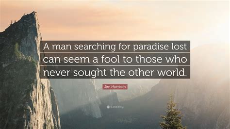 Jim Morrison Quote: “A man searching for paradise lost can seem a fool ...