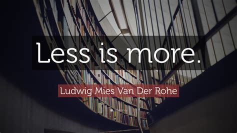 Ludwig Mies Van Der Rohe Quote: “Less is more.”