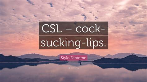 Stylo Fantome Quote: “CSL – cock- sucking-lips.”