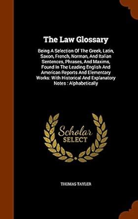 Buy The Law Glossary: Being A Selection Of The Greek, Latin, Saxon ...