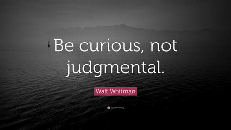 Walt Whitman Quote: “Be curious, not judgmental.”