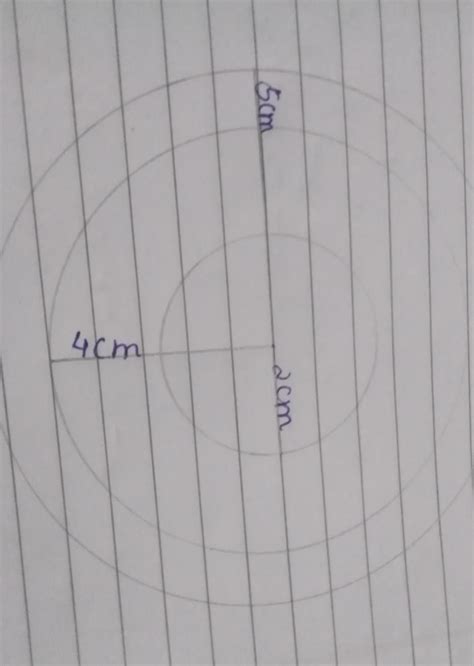 take a point of 0 and draw concentric circles of radii 4 cm 5 cm and 2 ...
