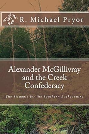 Alexander McGillivray and the Creek Confederacy: The Struggle for the ...
