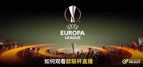 如何免费观看欧联杯直播?（2023年最新指南） | GetMorePrivacy.com