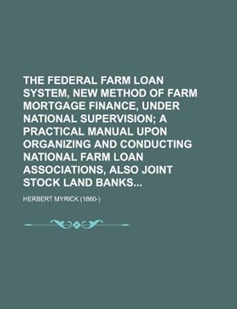 The Federal Farm Loan System, New Method of Farm Mortgage Finance ...