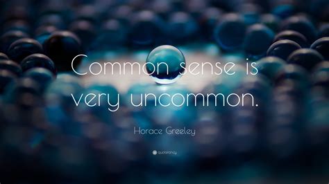 Horace Greeley Quote: “Common sense is very uncommon.”