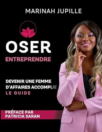 Oser Entreprendre,Devenir une Femme d'Affaires Accomplie: Le guide ...