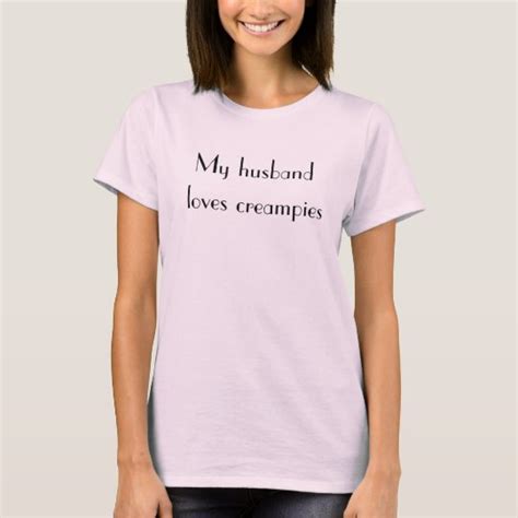 womens cuckold my husband loves creampies t-shirt | Zazzle