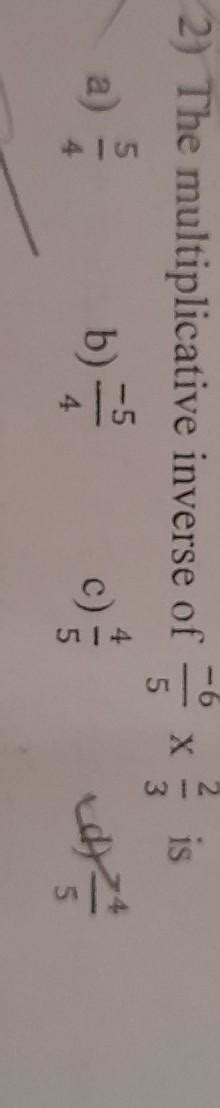 The multiplicative inverse of -6/5×2/3 is a) 5/4b) -5/4c) 4/5d) -4/5 ...