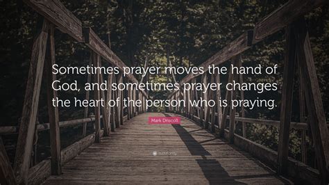 Mark Driscoll Quote: “Sometimes prayer moves the hand of God, and ...