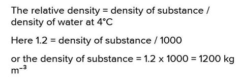 If the relative density (R.D.) of a substance is 1.2, state its density ...