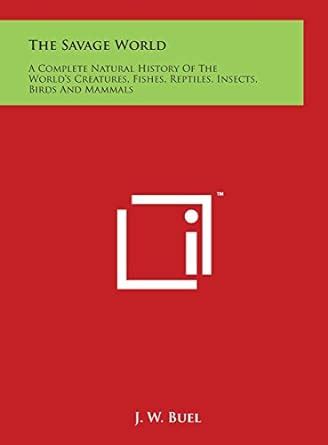 The Savage World: A Complete Natural History of the World's Creatures ...