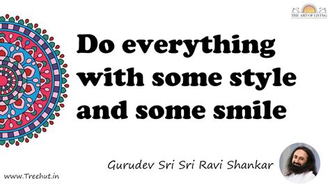 Do everything with some style and some smile... Quote by Gurudev Sri ...