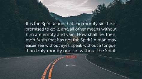 John Owen Quote: “It is the Spirit alone that can mortify sin; he is ...