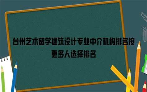 台州艺术留学建筑设计专业中介机构排名按更多人选择排名_雪球网