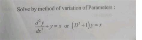 Solve by method of variation of Parameters :dx2d2y +y=x or (D2+1)y=x..