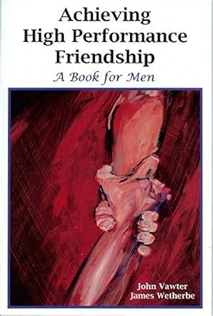 Achieving High Performance Friendship : John Vawter, James Wetherbe ...
