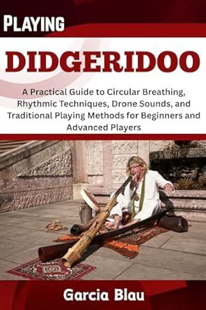 PLAYING DIDGERIDOO: A Practical Guide to Circular Breathing, Rhythmic ...