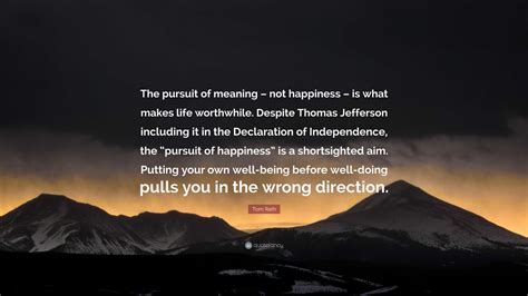 Tom Rath Quote: “The pursuit of meaning – not happiness – is what makes ...