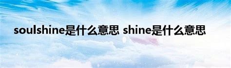 soulshine是什么意思 shine是什么意思_StyleTV生活网