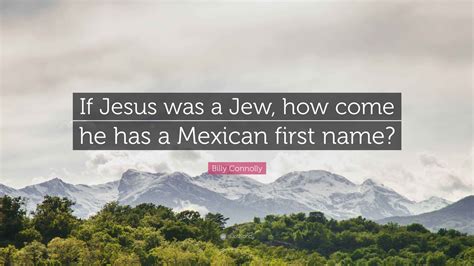 Billy Connolly Quote: “If Jesus was a Jew, how come he has a Mexican ...