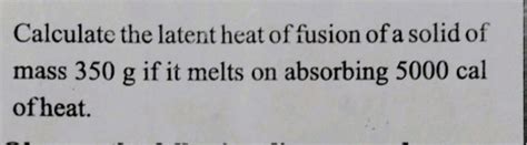 Calculate the latent heat of fusion of a solid of mass 350 g if it melts