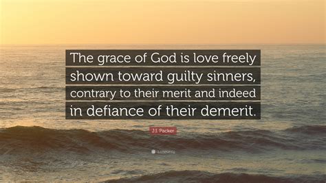 J.I. Packer Quote: “The grace of God is love freely shown toward guilty ...
