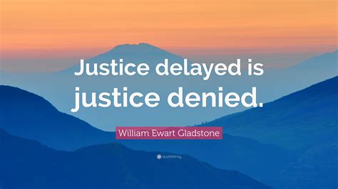 William Ewart Gladstone Quote: “Justice delayed is justice denied.”