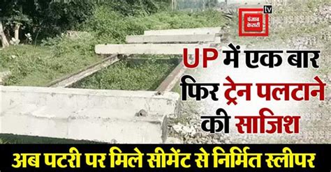 UP में एक बार फिर ट्रेन पलटाने की साजिश, अब पटरी पर मिला सीमेंट से ...