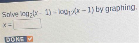 Solved: Solve log _2(x-1)=log _12(x-1) by graphing. x= DONE [Math]