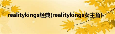 realitykings经典(realitykings女主角)_草根科学网