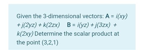 Solved: Given the 3-dimensional vectors: A=i(xy) +j(2yz)+k(2zx) B=i(yz ...