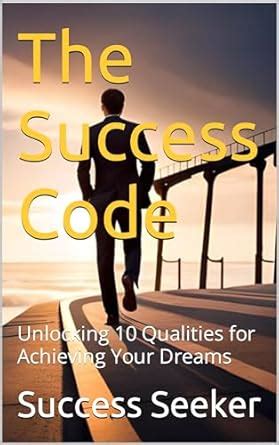 The Success Code: Unlocking 10 Qualities for Achieving Your Dreams ...