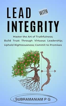 Lead with Integrity : Master the Art of Truthfulness; Build Trust ...