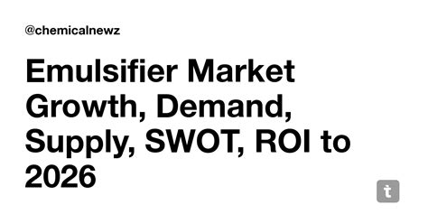 Emulsifier Market Growth, Demand, Supply, SWOT, ROI to 2026 — Teletype