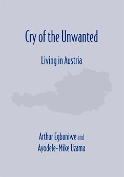 Cry of the Unwanted "Living in Austria" eBook : Egbuniwe, Arthur, Uzama ...