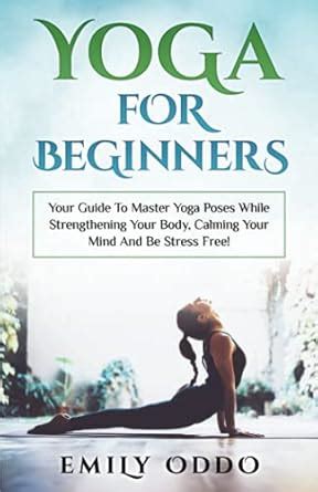 Yoga For Beginners: Your Guide To Master Yoga Poses While Strengthening ...