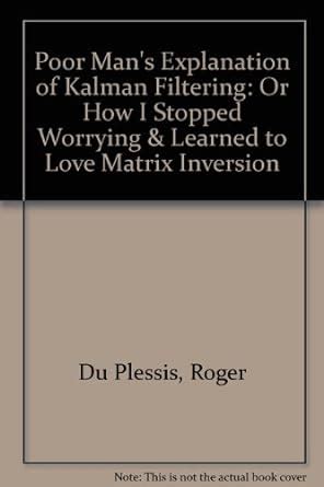 Poor Man's Explanation of Kalman Filtering: Or How I Stopped Worrying ...