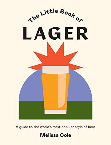 The Little Book of Lager: A Guide to the World's Most Popular Style of ...