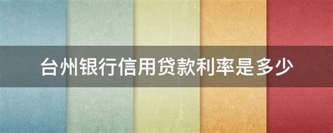 台州银行信用贷款利率是多少 - 业百科