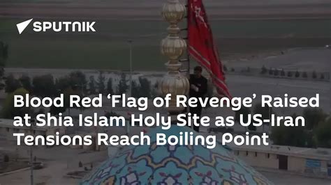 Blood Red ‘Flag of Revenge’ Raised at Shia Islam Holy Site as US-Iran Tensions Reach Boiling ...